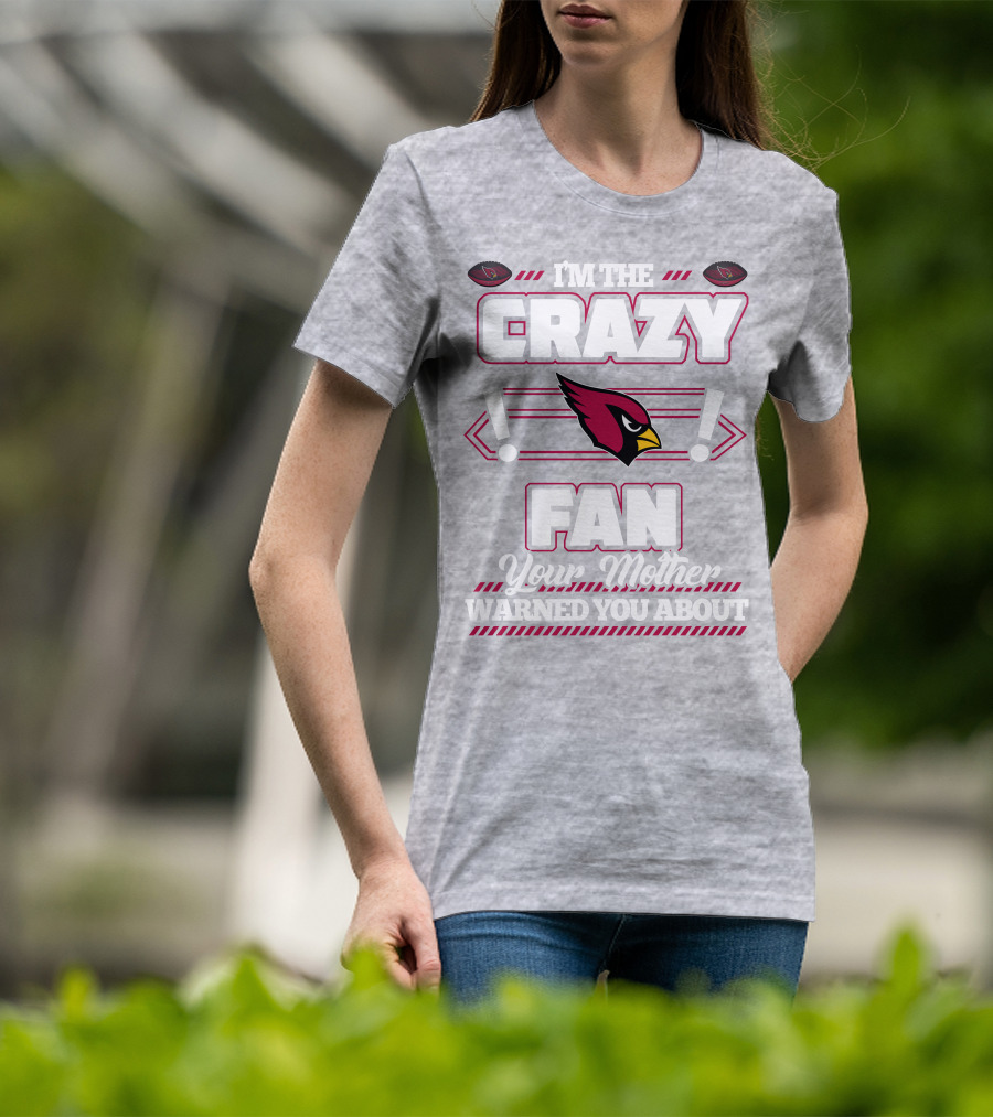 I'm The Crazy Fan Your Mother Warned You About Arizona Cardinals T-Shirt