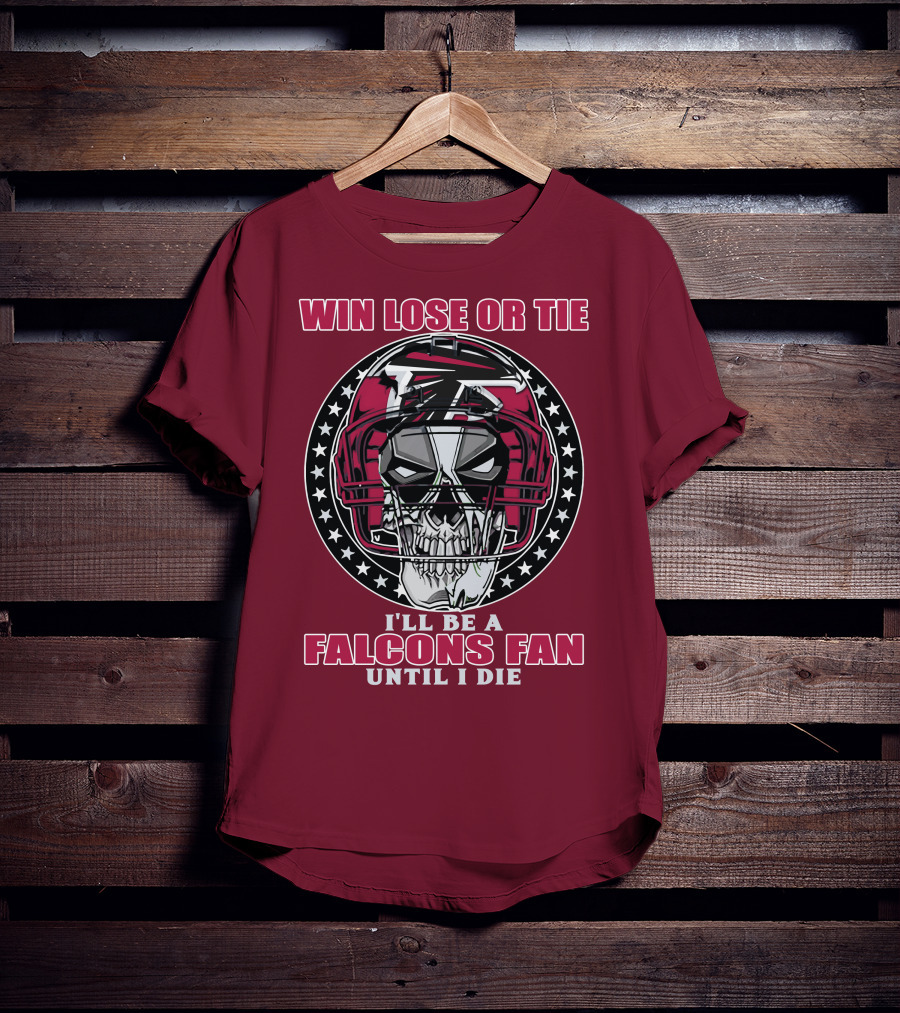 Win Lose Or Tie I'll Be A Falcons Fan Until I Die Atlanta Falcons T-Shirt