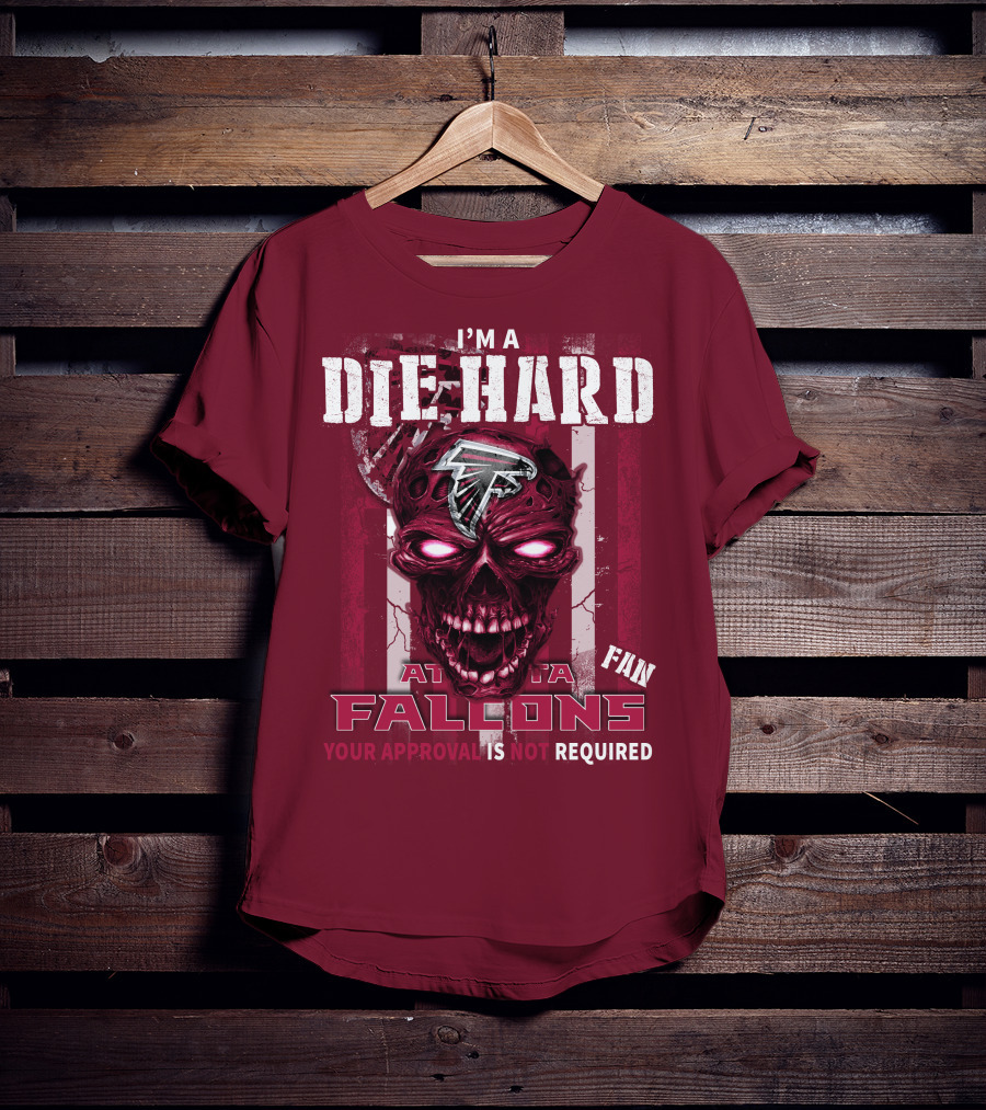 I'm A Die Hard Atlanta Falcons Fan Your Approval Is Not Required T-Shirt