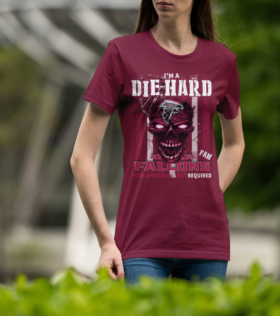 I'm A Die Hard Atlanta Falcons Fan Your Approval Is Not Required T-Shirt