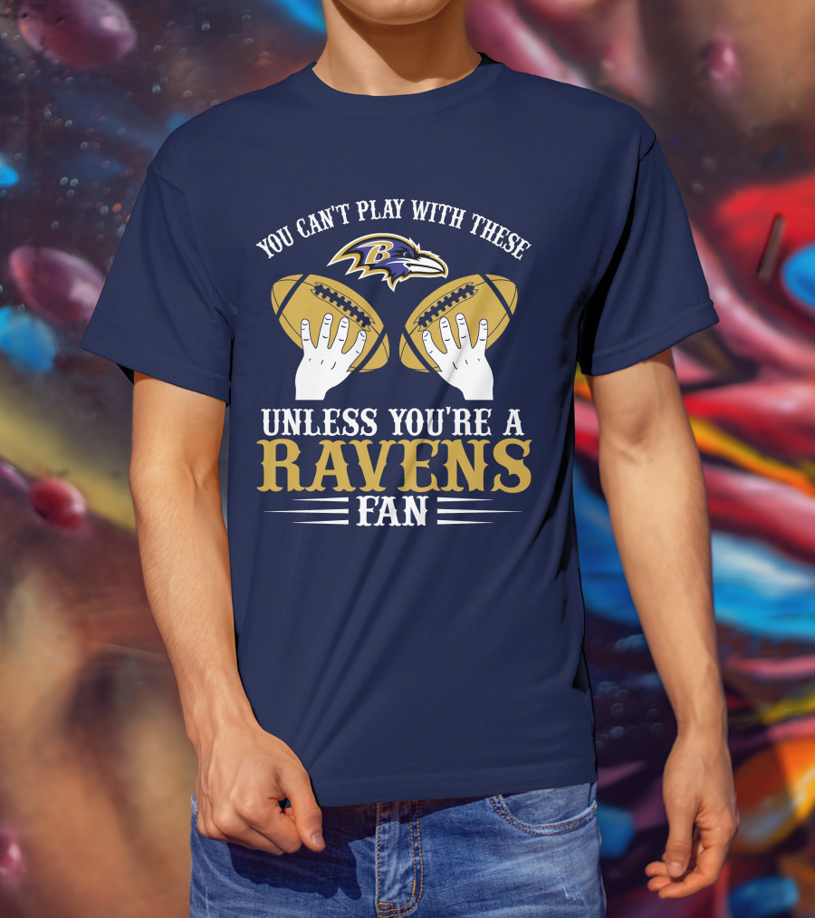 You Can't Play With These Unless You're A Ravens Fan Baltimore Ravens T-Shirt
