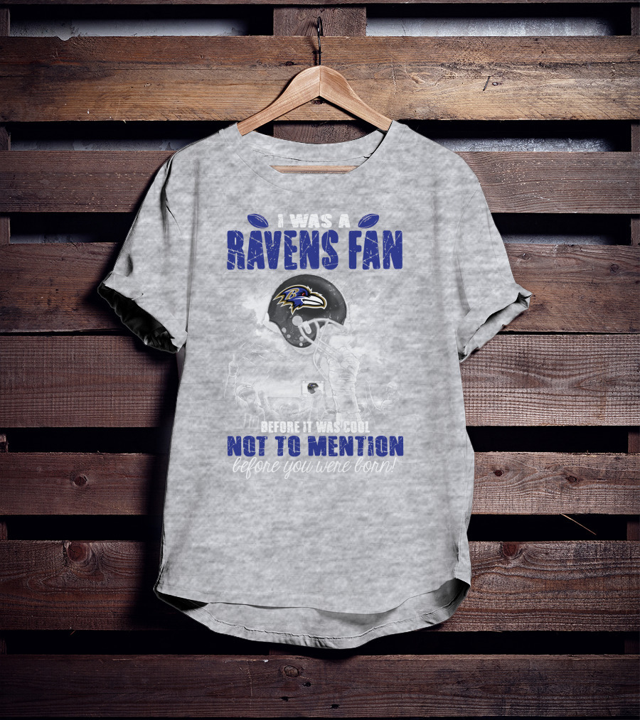 I Was A Baltimore Ravens Fan Before It Was Cool Not To Mention Before You Were Born T-Shirt