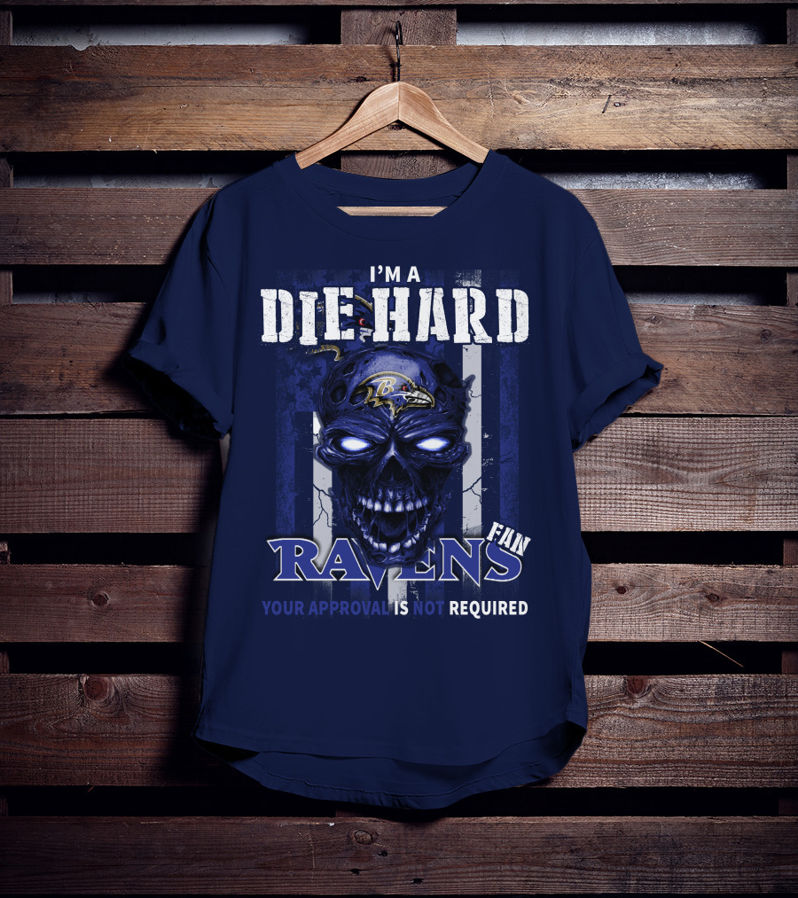 I'm A Die Hard Ravens Fan Your Approval Is Not Required T-Shirt