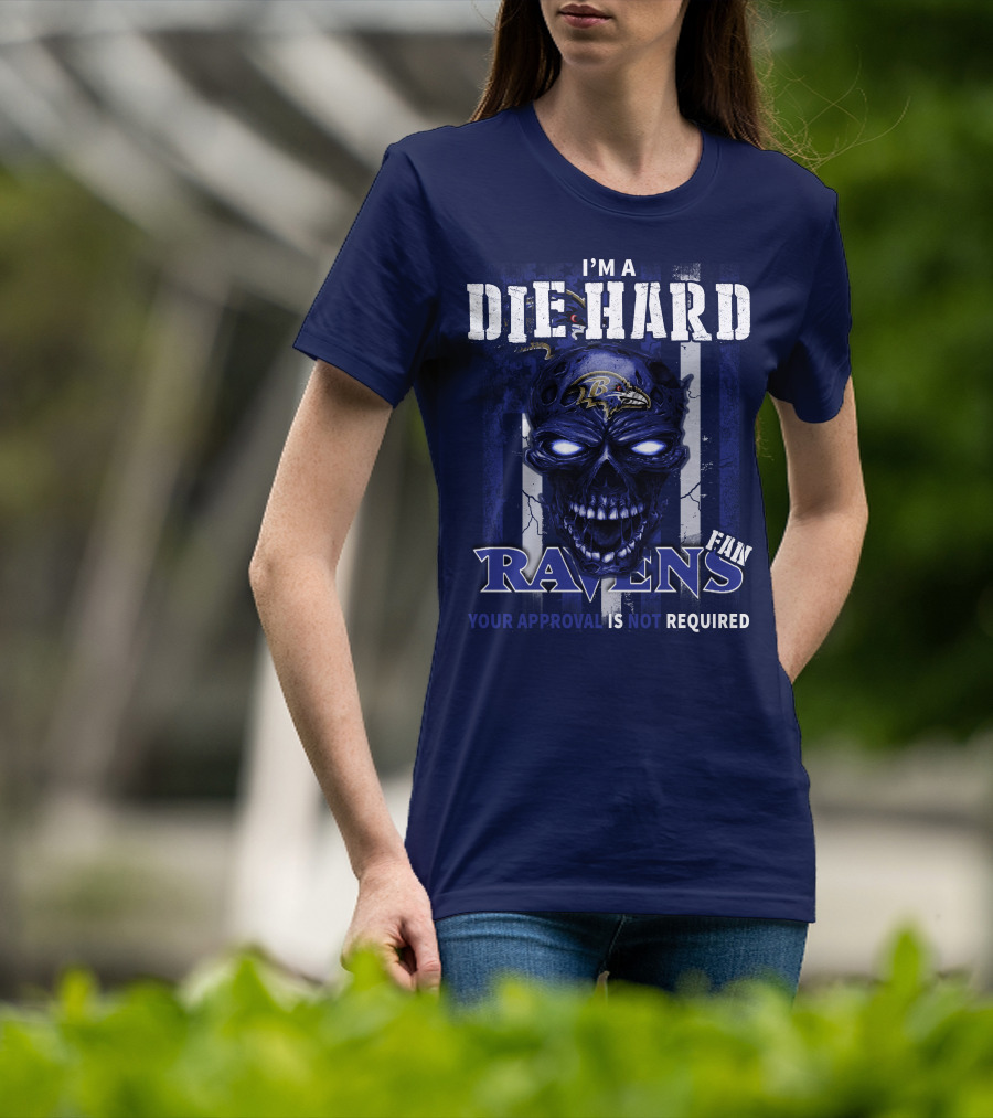 I'm A Die Hard Ravens Fan Your Approval Is Not Required T-Shirt