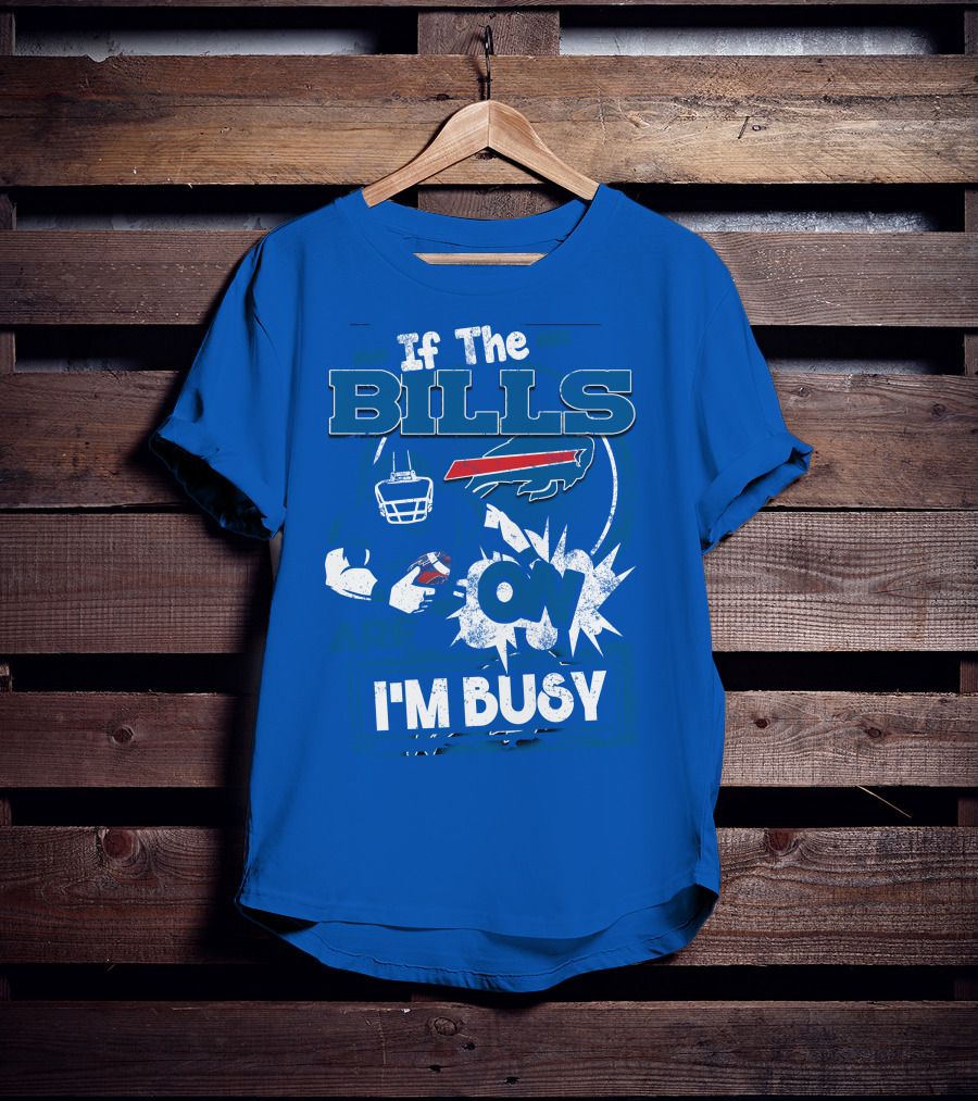 If The Bills Are On I'm Busy Buffalo Bills Football Fan Game Day Priorities T-Shirt