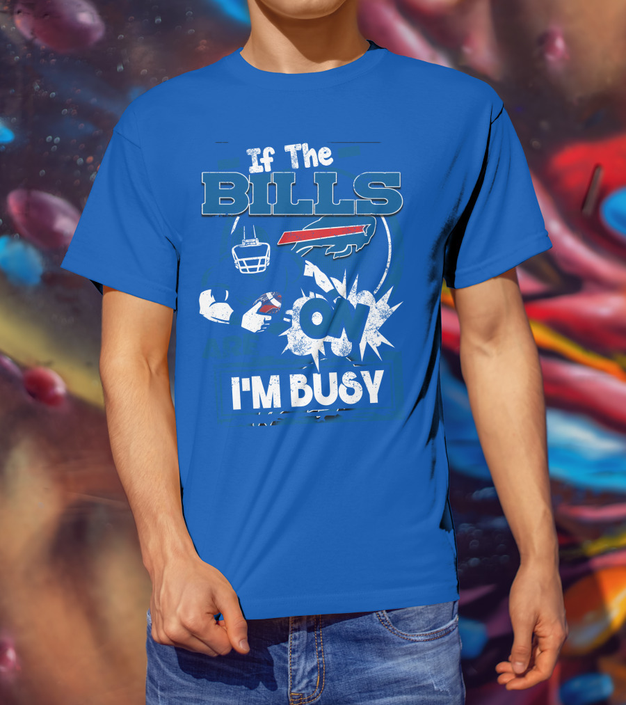 If The Bills Are On I'm Busy Buffalo Bills Football Fan Game Day Priorities T-Shirt