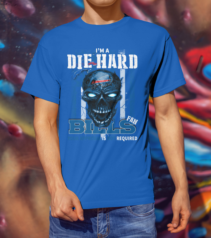 I'm A Die Hard Bills Fan Your Approval Is Not Required T-Shirt