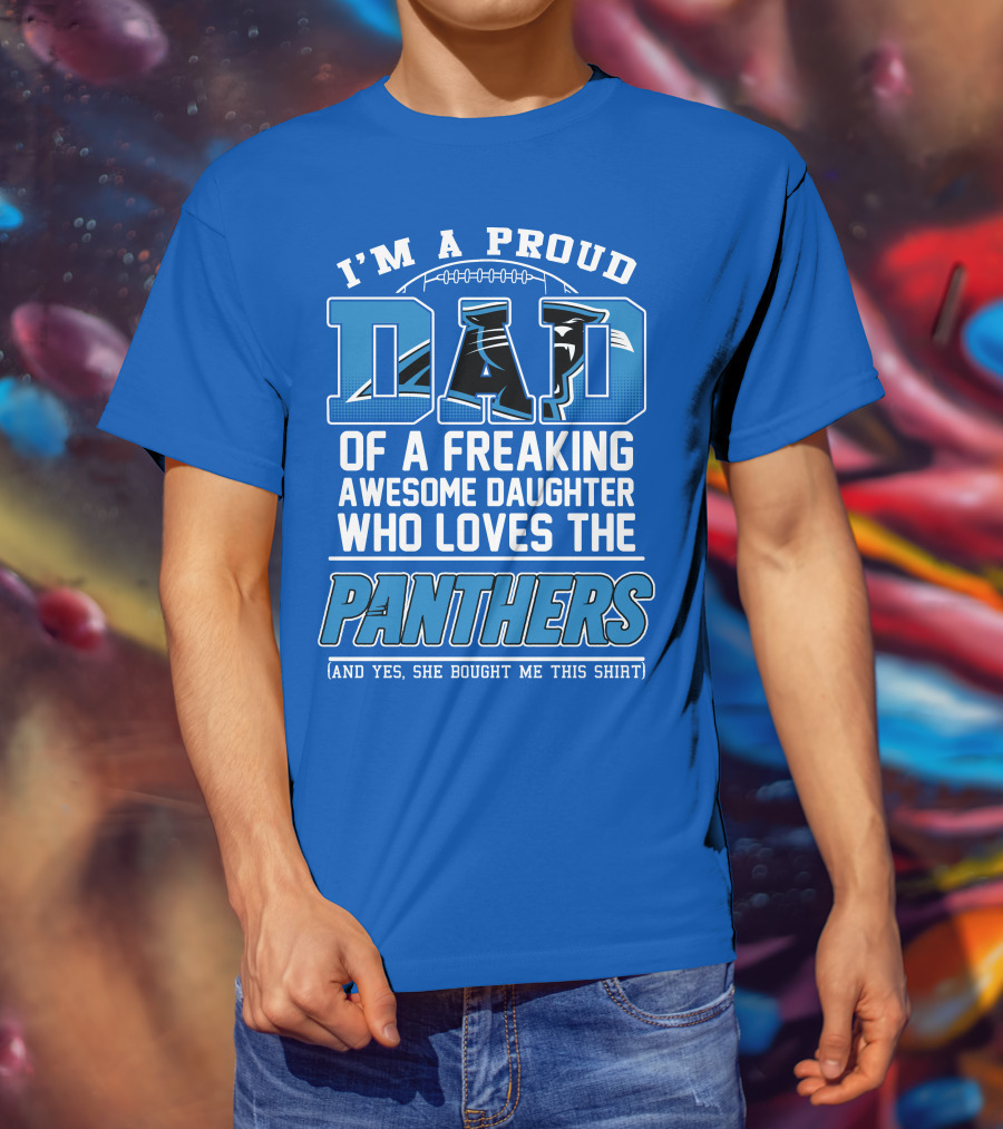 I'm A Proud Dad Of A Freaking Awesome Daughter Who Loves The Panthers T-Shirt