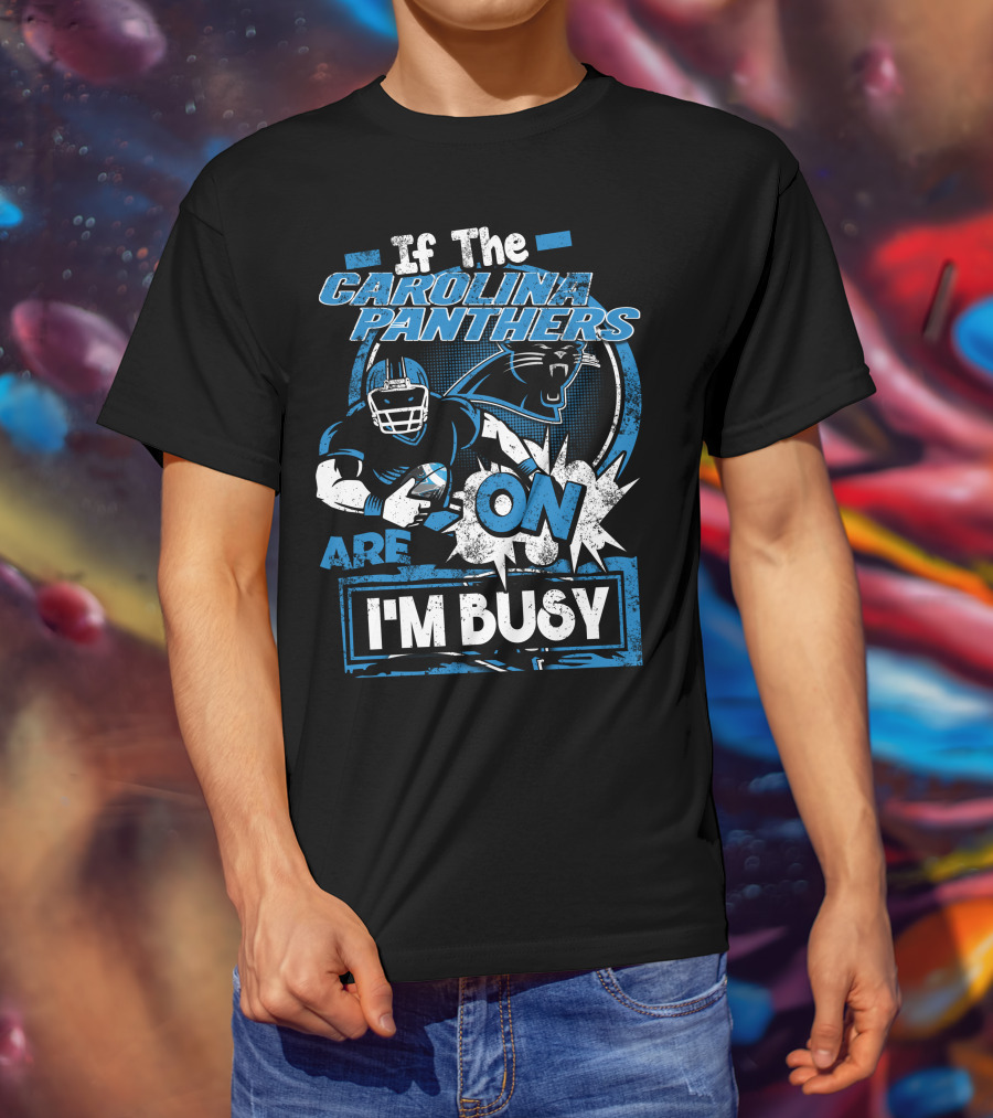 If The Carolina Panthers Are On I'm Busy T-Shirt