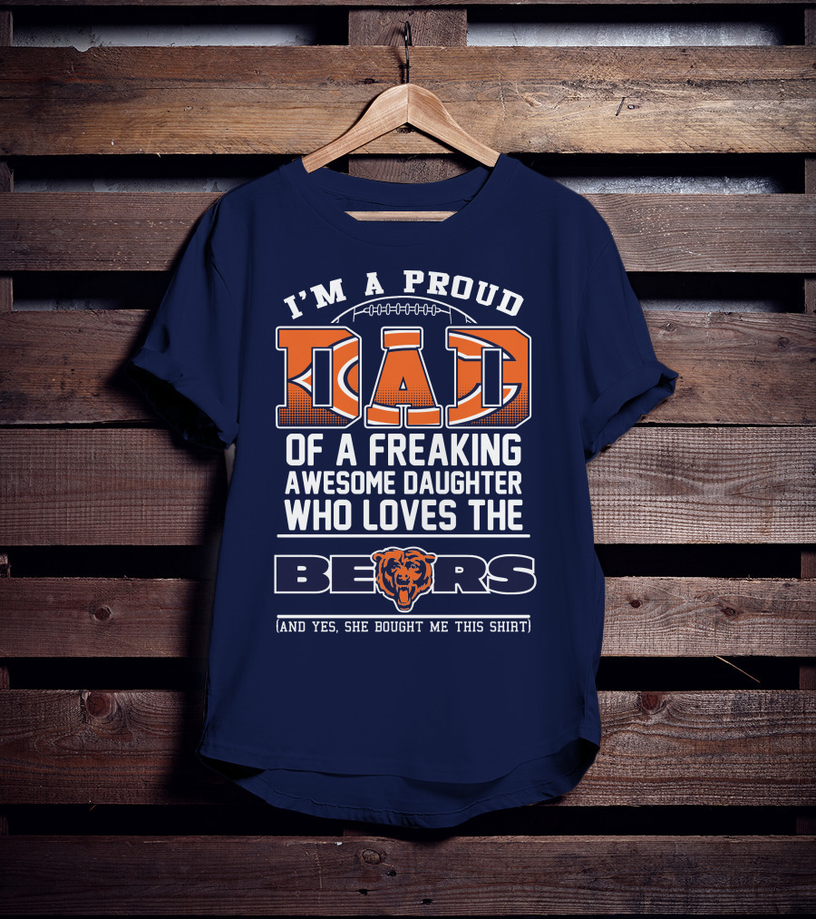 I'm A Proud Dad Of A Freaking Awesome Daughter Who Loves The Bears T-Shirt