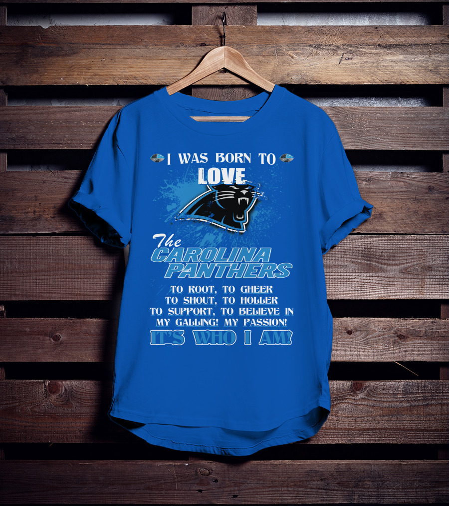 I Was Born To Love The Carolina Panthers It's Who I Am T-Shirt