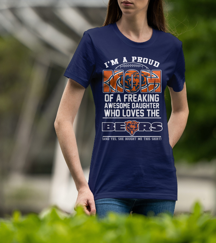 I'm A Proud Mom Of A Freaking Awesome Daughter Who Loves The Bears T-Shirt