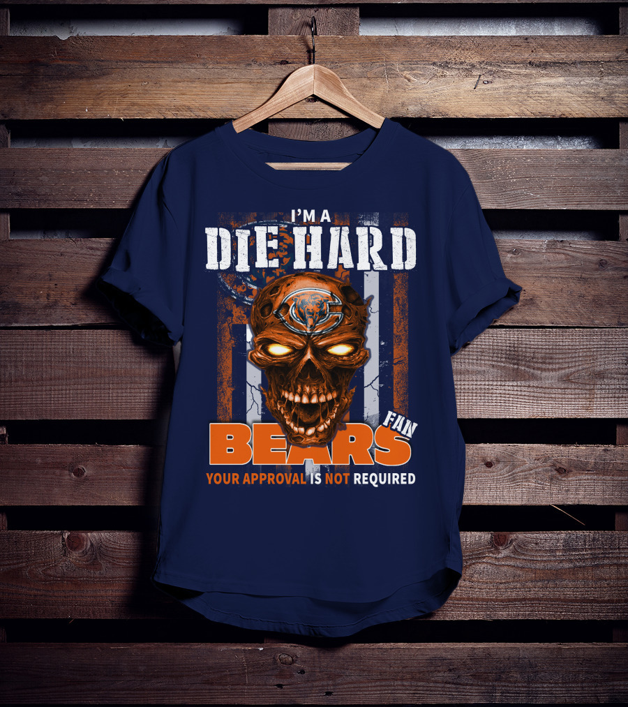 I'm A Die Hard Bears Fan Your Approval Is Not Required T-Shirt