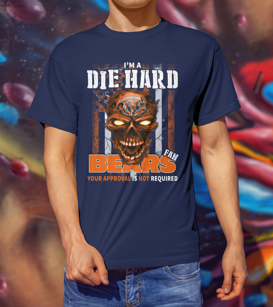 I'm A Die Hard Bears Fan Your Approval Is Not Required T-Shirt