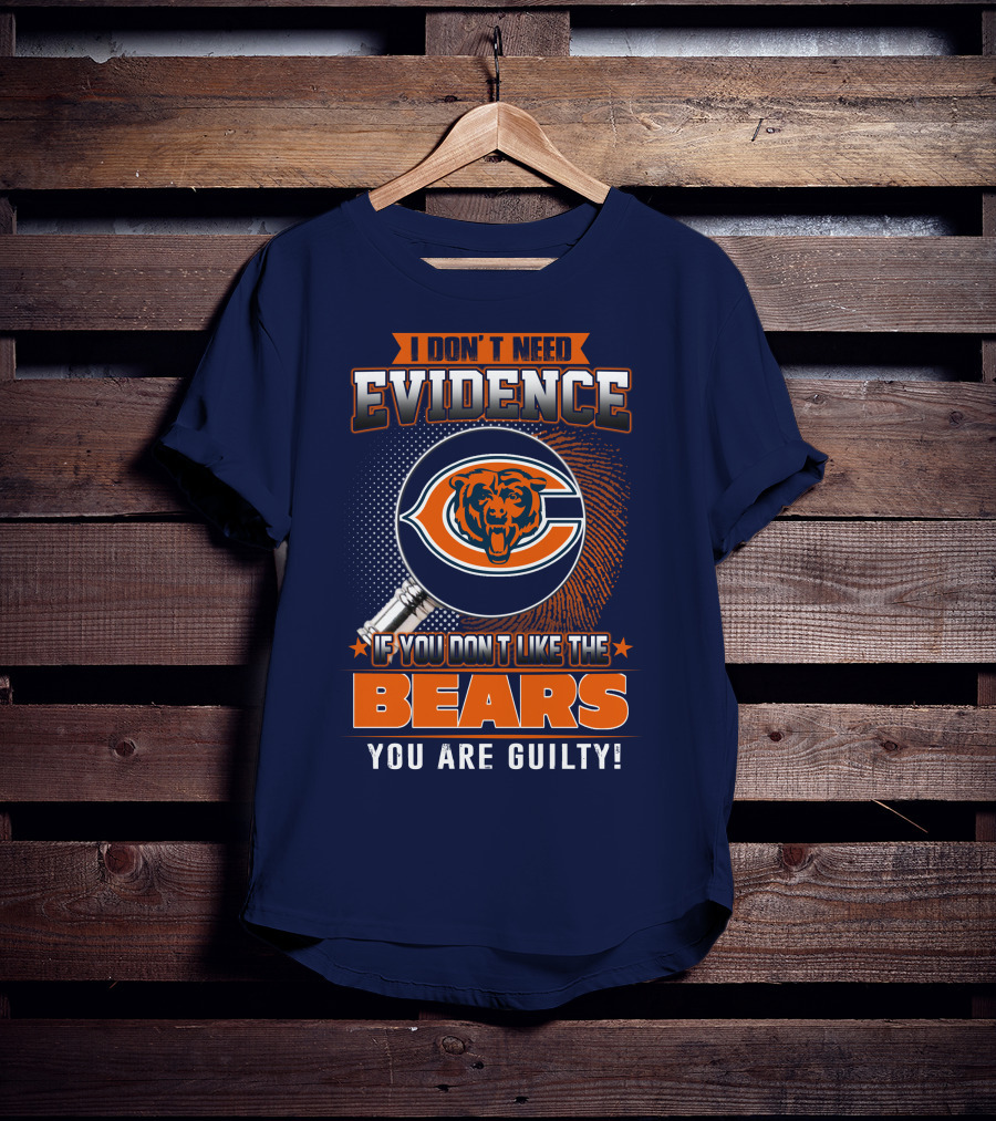 I Don't Need Evidence If You Don't Like The Chicago Bears You Are Guilty T-Shirt