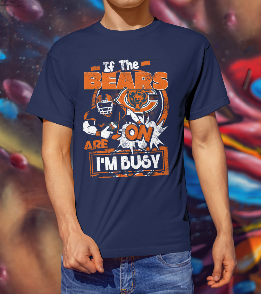 If The Bears Are On I'm Busy T-Shirt