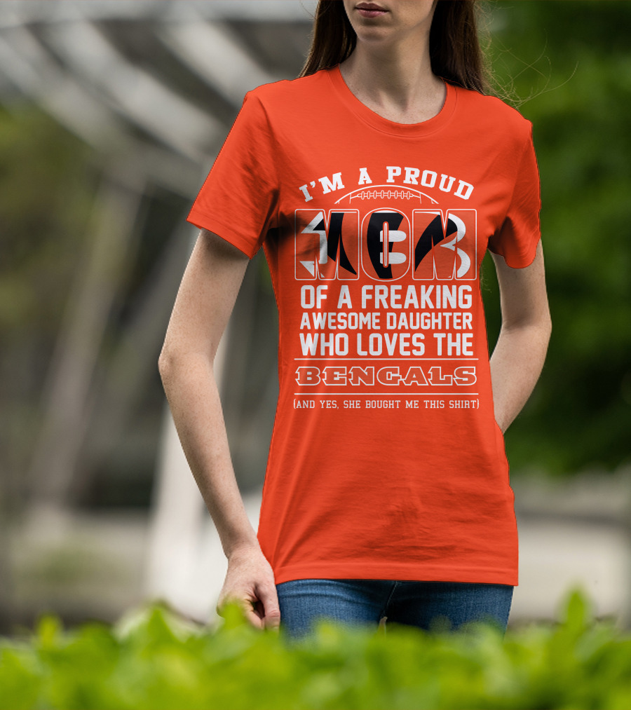 I'm A Proud Mom Of A Freaking Awesome Daughter Who Loves The Bengals T-Shirt