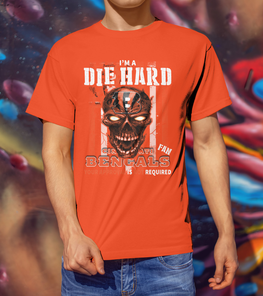 I'm A Die Hard Cincinnati Bengals Fan Your Approval Is Not Required T-Shirt