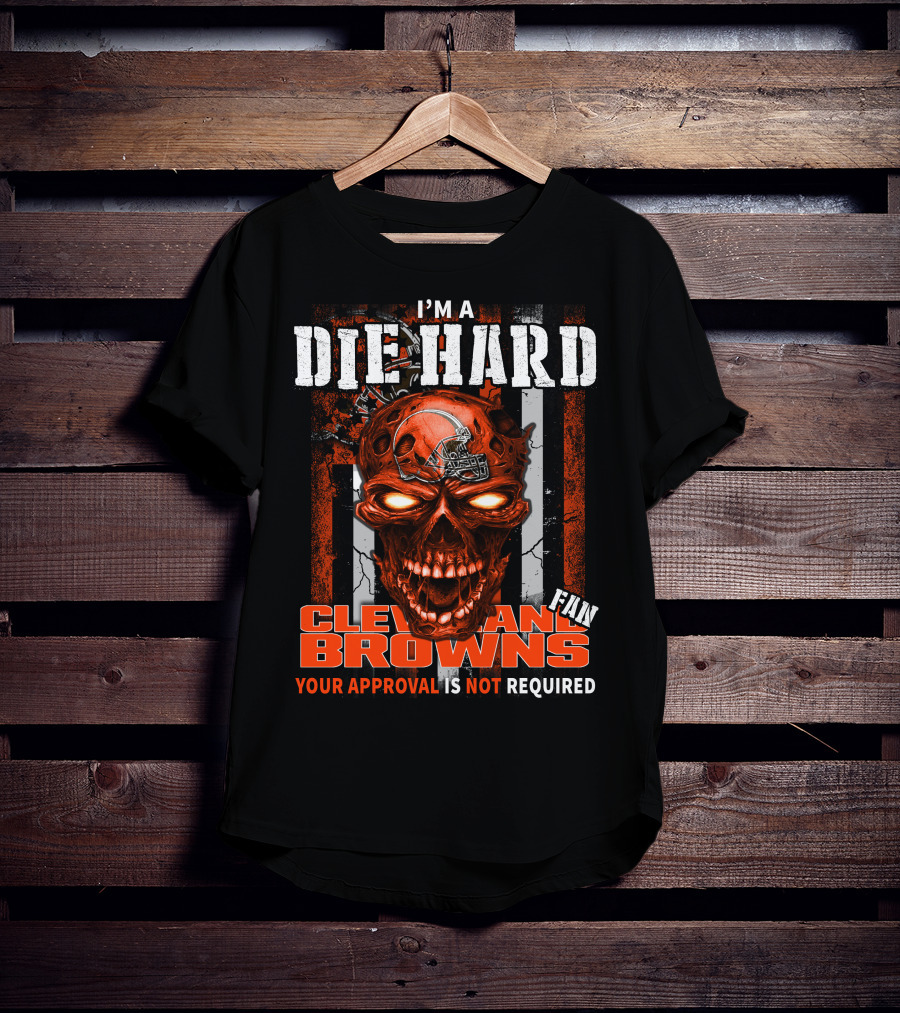 I'm A Die Hard Cleveland Browns Fan Your Approval Is Not Required T-Shirt