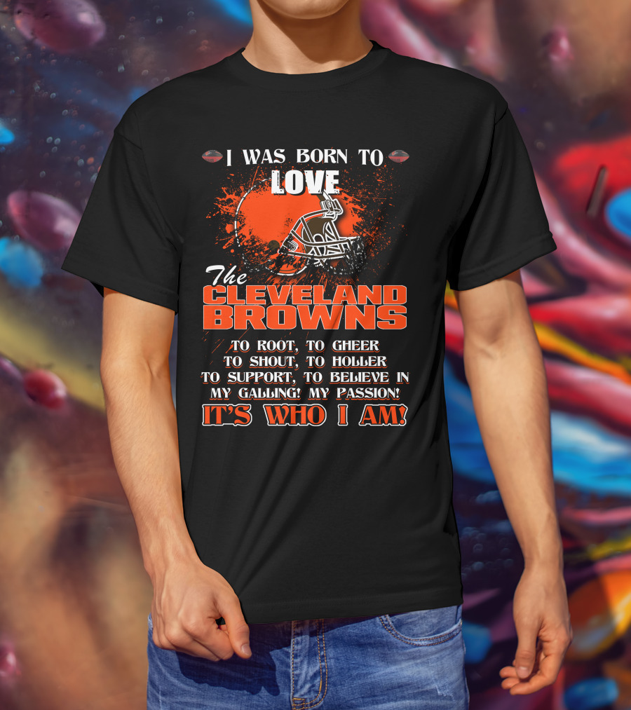 I Was Born To Love The Cleveland Browns It's Who I Am T-Shirt