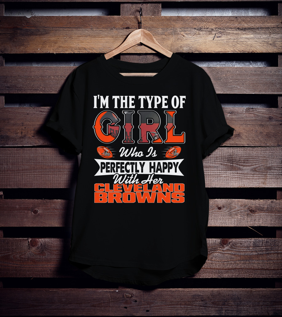 I'm The Type Of Girl Who Is Perfectly Happy With Her Cleveland Browns T-Shirt