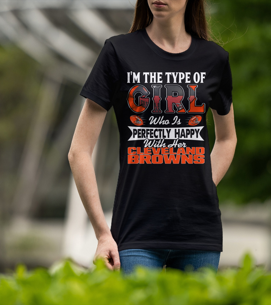 I'm The Type Of Girl Who Is Perfectly Happy With Her Cleveland Browns T-Shirt