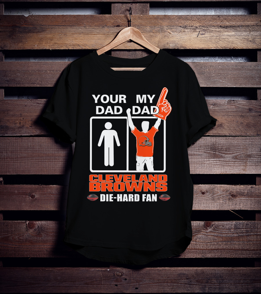 Your Dad My Dad Cleveland Browns Die-Hard Fan T-Shirt