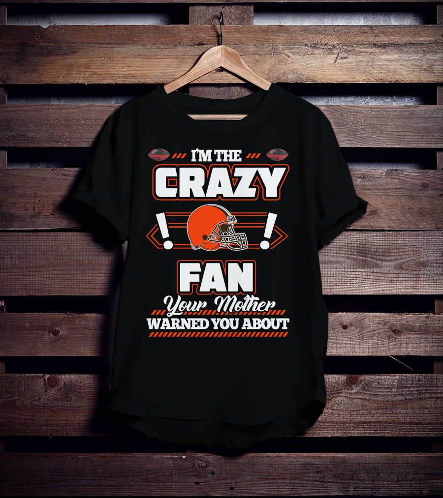 I'm The Crazy Fan Your Mother Warned You About Cleveland Browns T-Shirt