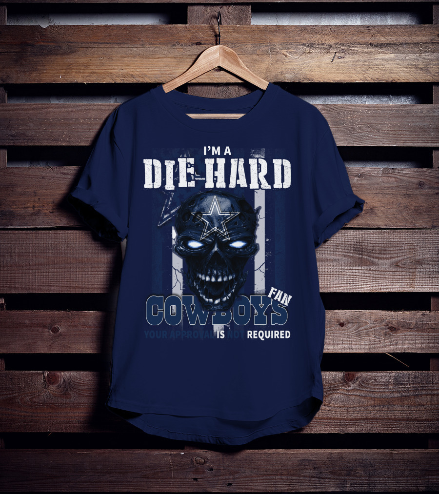 I'm A Die Hard Cowboys Fan Your Approval Is Not Required T-Shirt