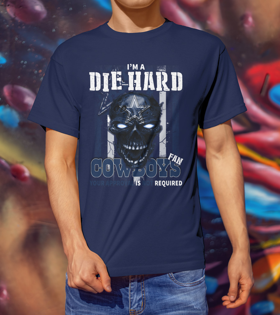 I'm A Die Hard Cowboys Fan Your Approval Is Not Required T-Shirt