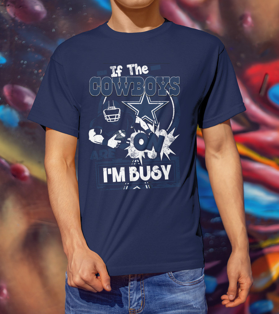 If The Cowboys Are On I'm Busy Dallas Cowboys Football Star Fan Gear T-Shirt
