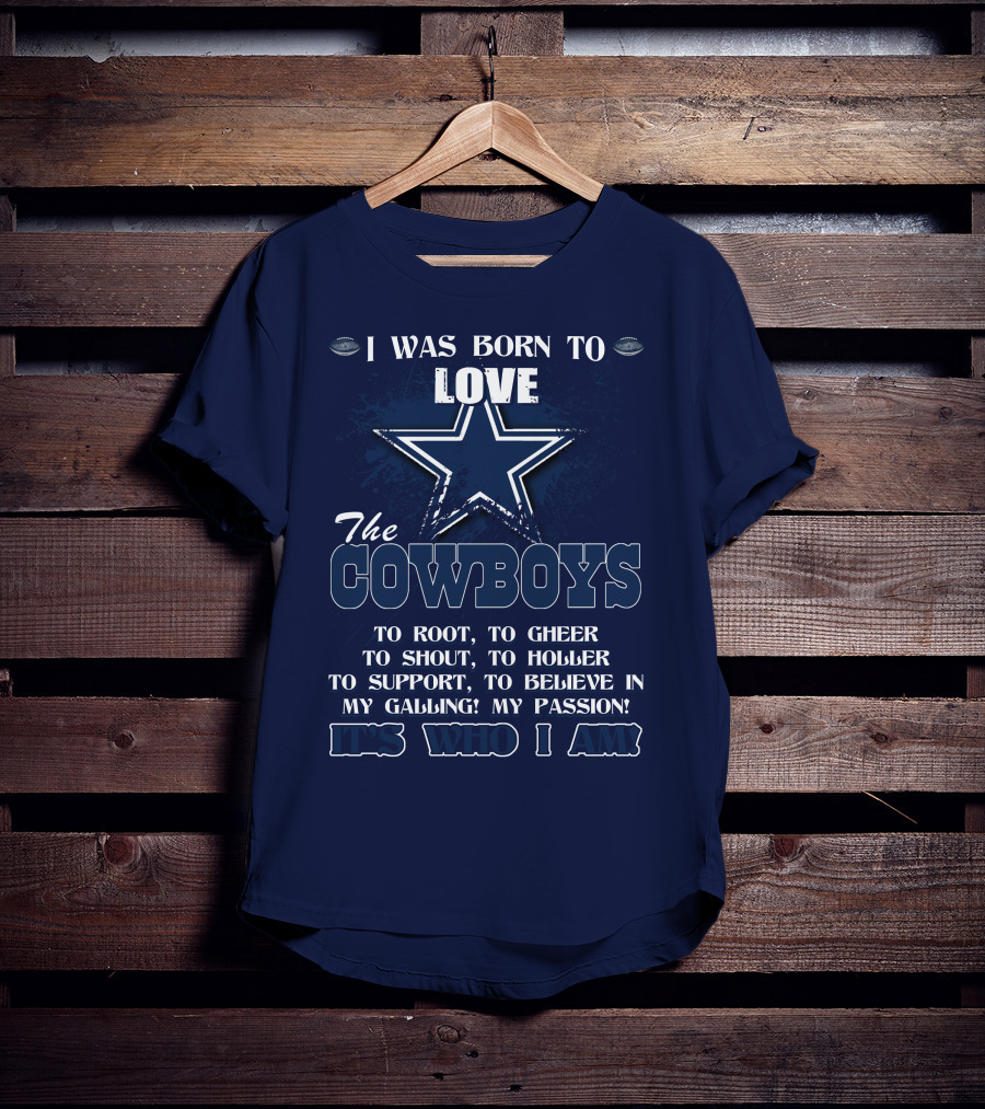 I Was Born To Love The Cowboys It's Who I Am Dallas Cowboys T-Shirt