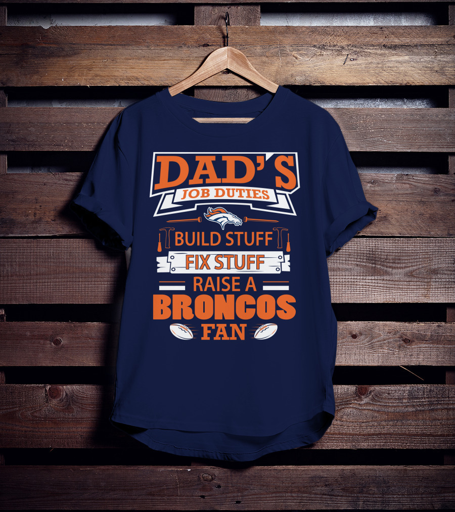 Dad’s Job Duties Build Stuff Fix Stuff Raise A Broncos Fan T-Shirt