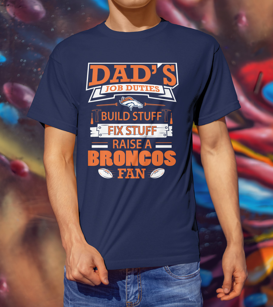 Dad’s Job Duties Build Stuff Fix Stuff Raise A Broncos Fan T-Shirt