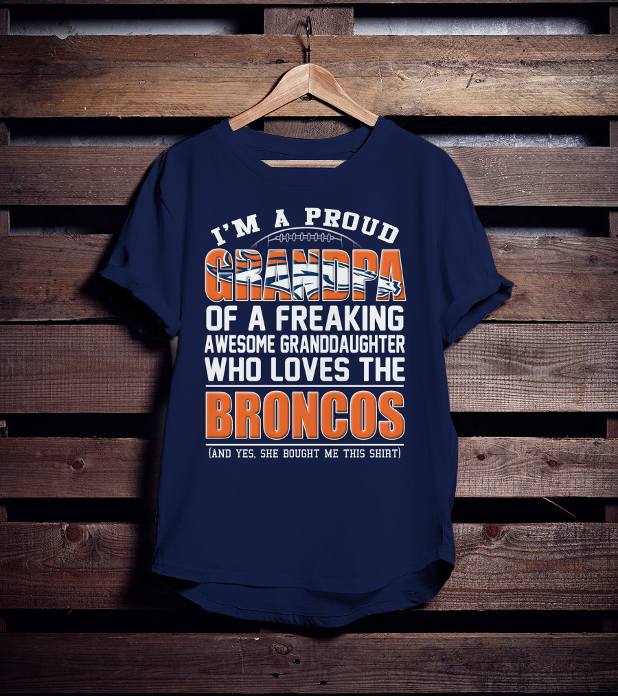 I'm A Proud Grandpa Of A Freaking Awesome Granddaughter Who Loves The Broncos (And Yes She Bought Me This Shirt) T-Shirt