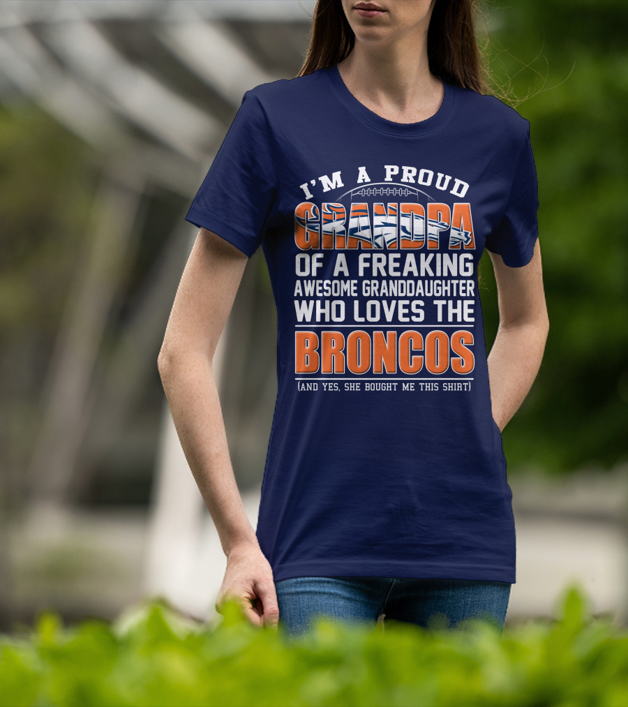 I'm A Proud Grandpa Of A Freaking Awesome Granddaughter Who Loves The Broncos (And Yes She Bought Me This Shirt) T-Shirt