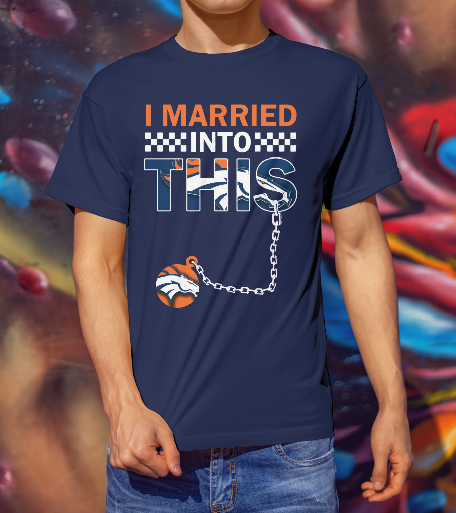 I Married Into This Denver Broncos T-Shirt