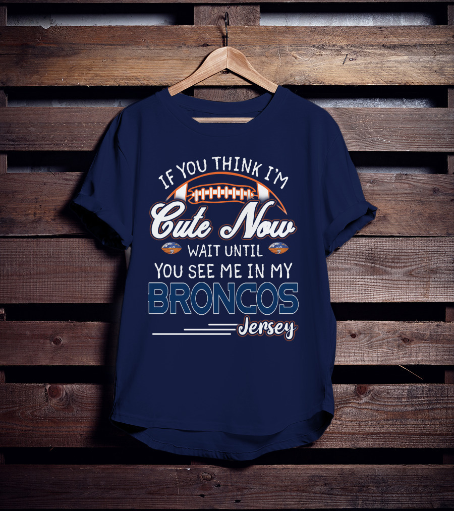 If You Think I'm Cute Now Wait Until You See Me In My Broncos Jersey T-Shirt