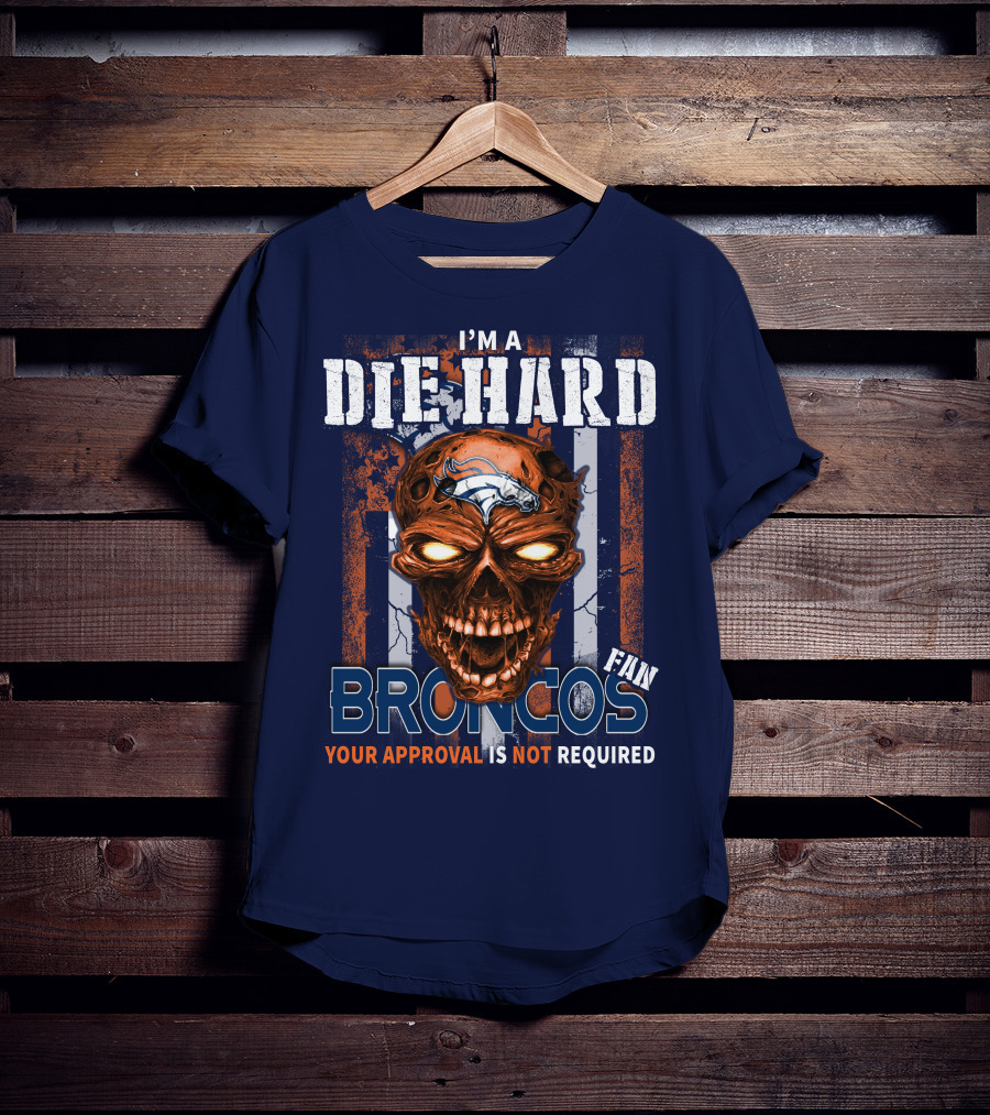I'm A Die Hard Broncos Fan Your Approval Is Not Required T-Shirt