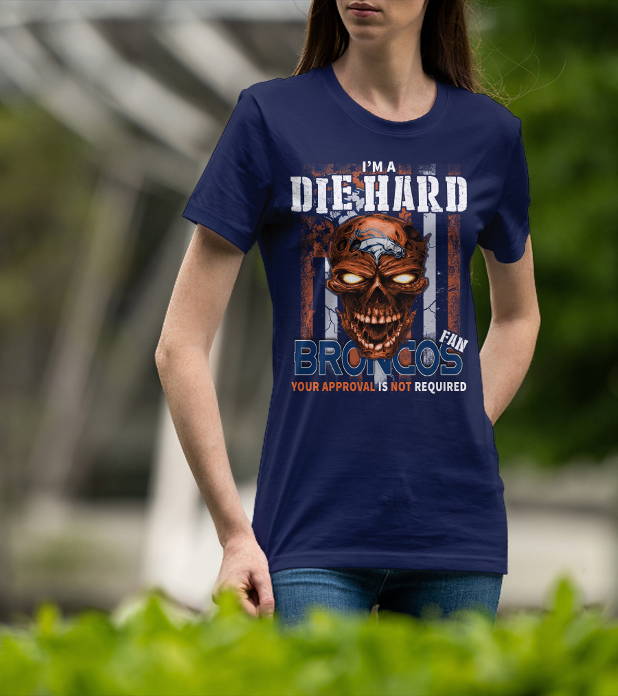 I'm A Die Hard Broncos Fan Your Approval Is Not Required T-Shirt