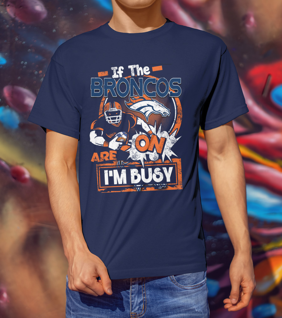 If The Denver Broncos Are On I'm Busy T-Shirt