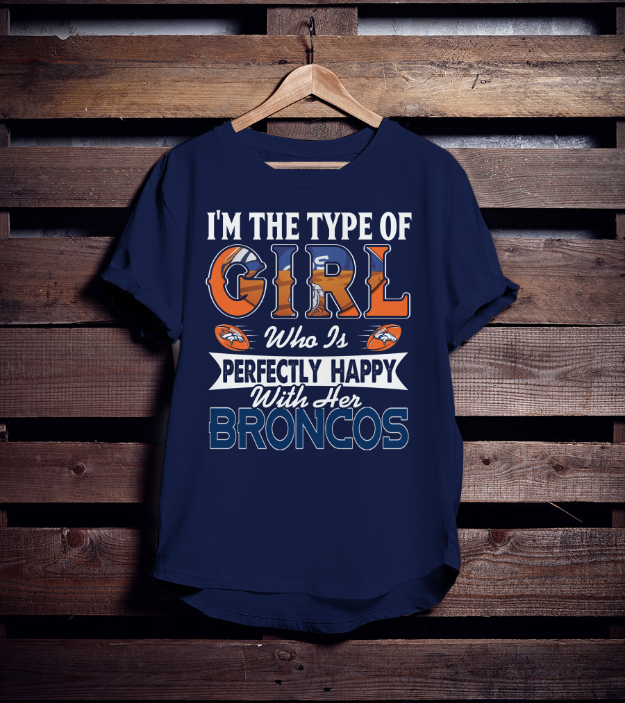 I'm The Type Of Girl Who Is Perfectly Happy With Her Broncos T-Shirt