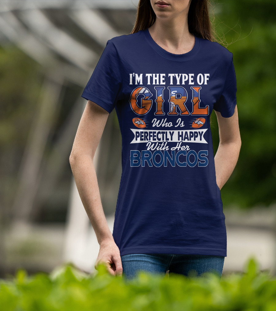 I'm The Type Of Girl Who Is Perfectly Happy With Her Broncos T-Shirt