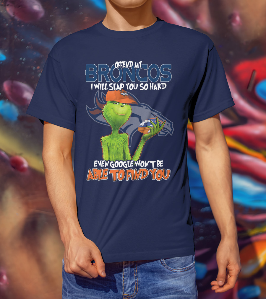 Offend My Broncos I Will Slap You So Hard Even Google Won't Be Able To Find You Grinch V2 Denver Broncos T-Shirt