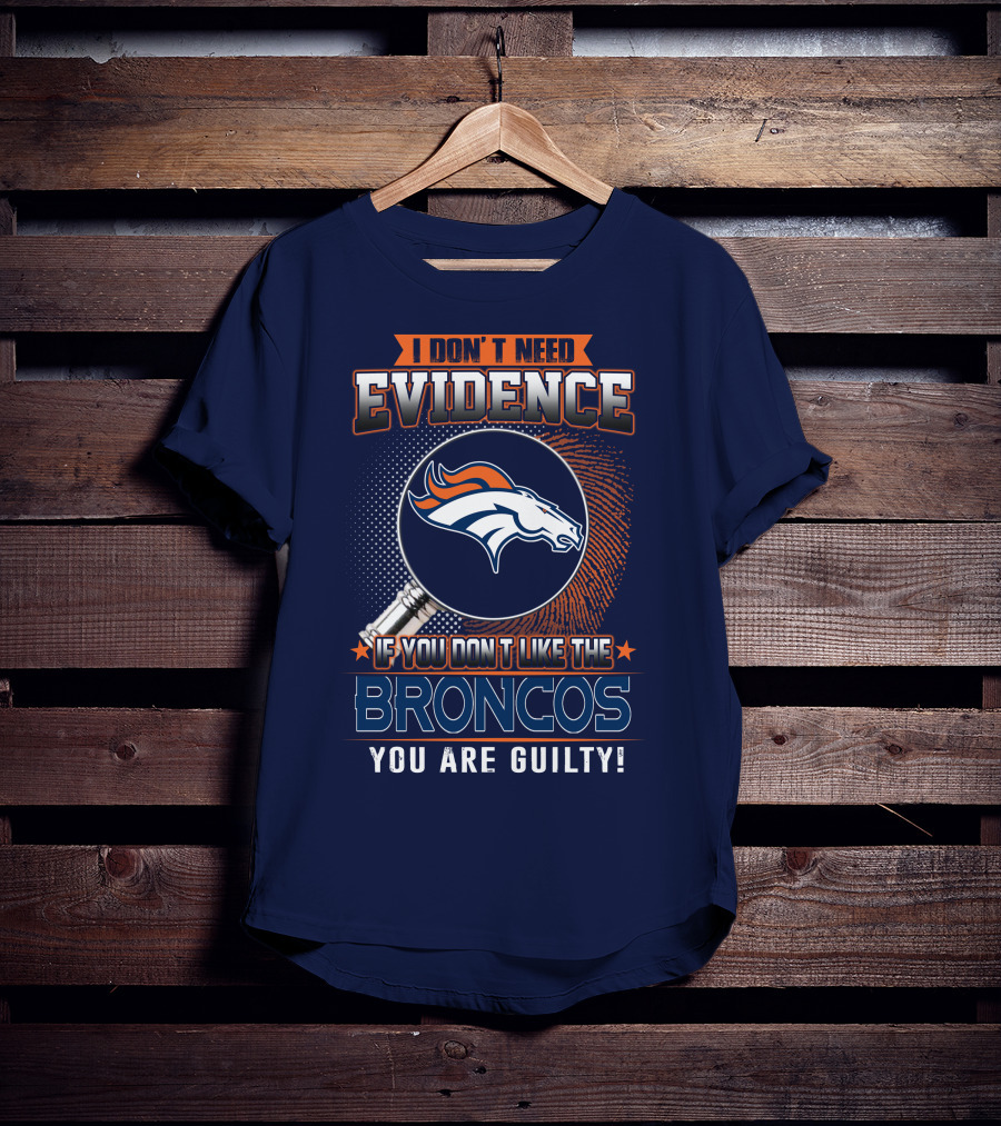 I Don't Need Evidence If You Don't Like The Broncos You Are Guilty T-Shirt
