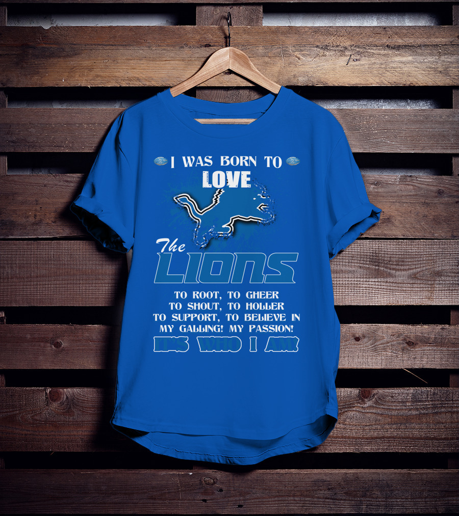I Was Born To Love The Lions To Root Cheer Shout Holler Support Believe It's Who I Am T-Shirt