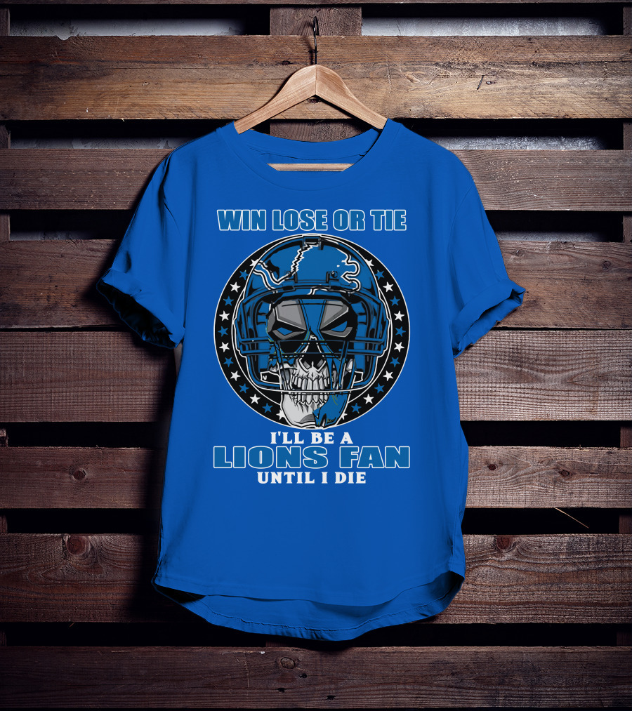 Win Lose Or Tie I'll Be A Lions Fan Until I Die Skull Helmet Football 70 Detroit Lions T-Shirt