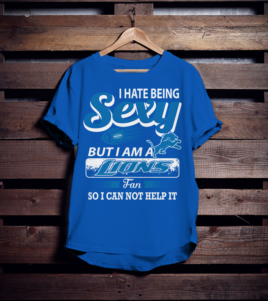 I Hate Being Sexy But I Am A Lions Fan So I Can Not Help It T-Shirt
