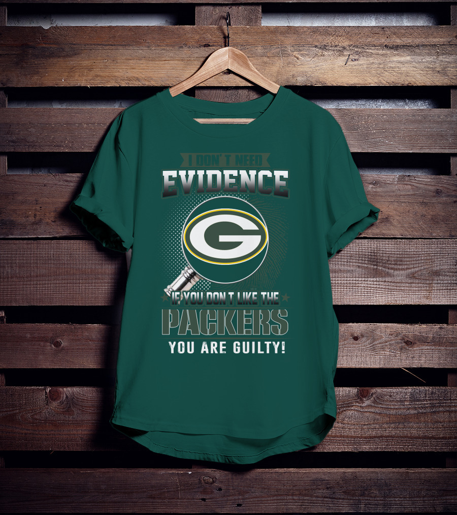 I Don't Need Evidence If You Don't Like The Packers You Are Guilty T-Shirt