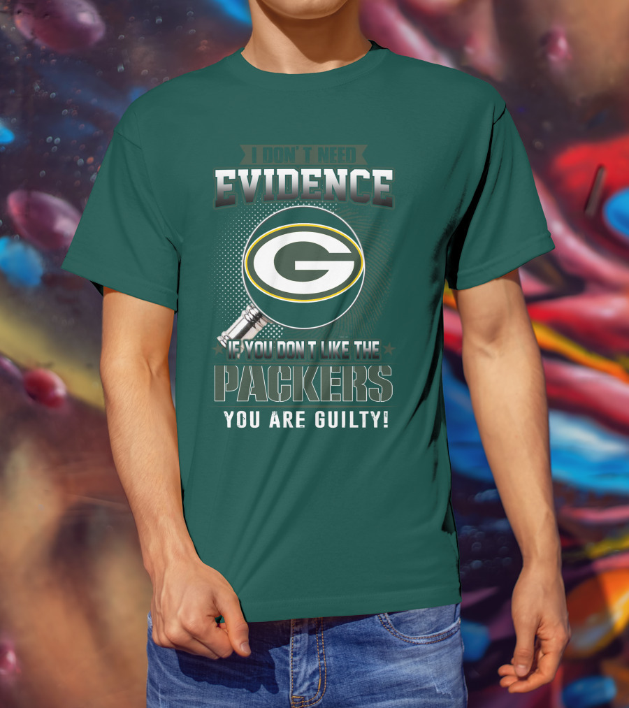 I Don't Need Evidence If You Don't Like The Packers You Are Guilty T-Shirt